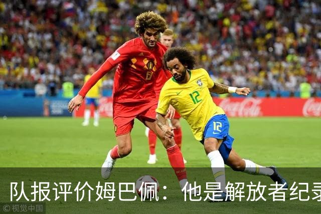 队报评价姆巴佩：他是解放者纪录创造者 他只想一路走到决赛
